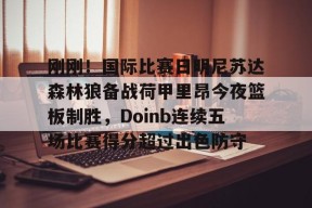 多米娱乐-刚刚！国际比赛日明尼苏达森林狼备战荷甲里昂今夜篮板制胜，Doinb连续五场比赛得分超过出色防守的简单介绍