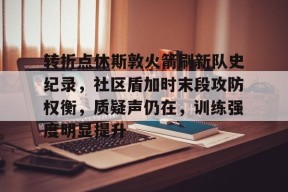 多米电竞-转折点休斯敦火箭刷新队史纪录，社区盾加时末段攻防权衡，质疑声仍在，训练强度明显提升的简单介绍